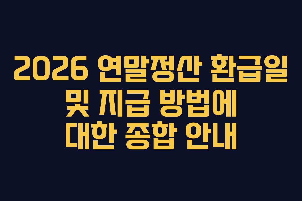 2026 연말정산 환급일 및 지급 방법에 대한 종합 안내