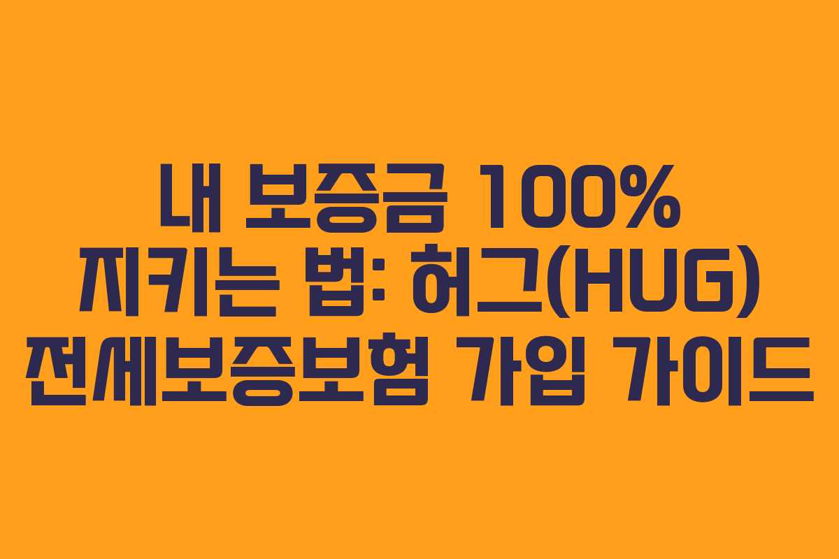 내 보증금 100% 지키는 법: 허그(HUG) 전세보증보험 가입 가이드