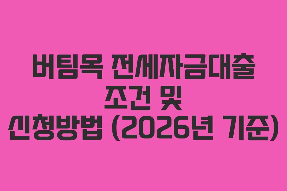 버팀목 전세자금대출 조건 및 신청방법 (2026년 기준)