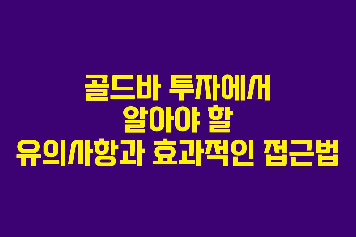 골드바 투자에서 알아야 할 유의사항과 효과적인 접근법