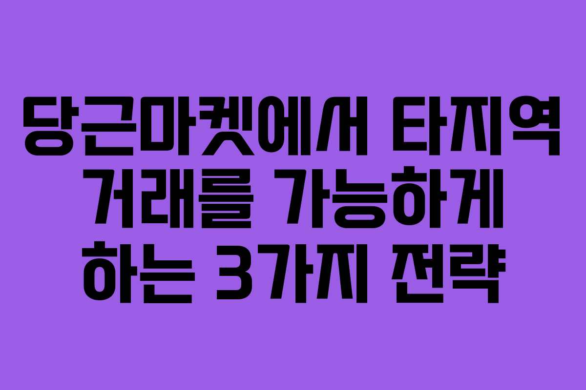 당근마켓에서 타지역 거래를 가능하게 하는 3가지 전략