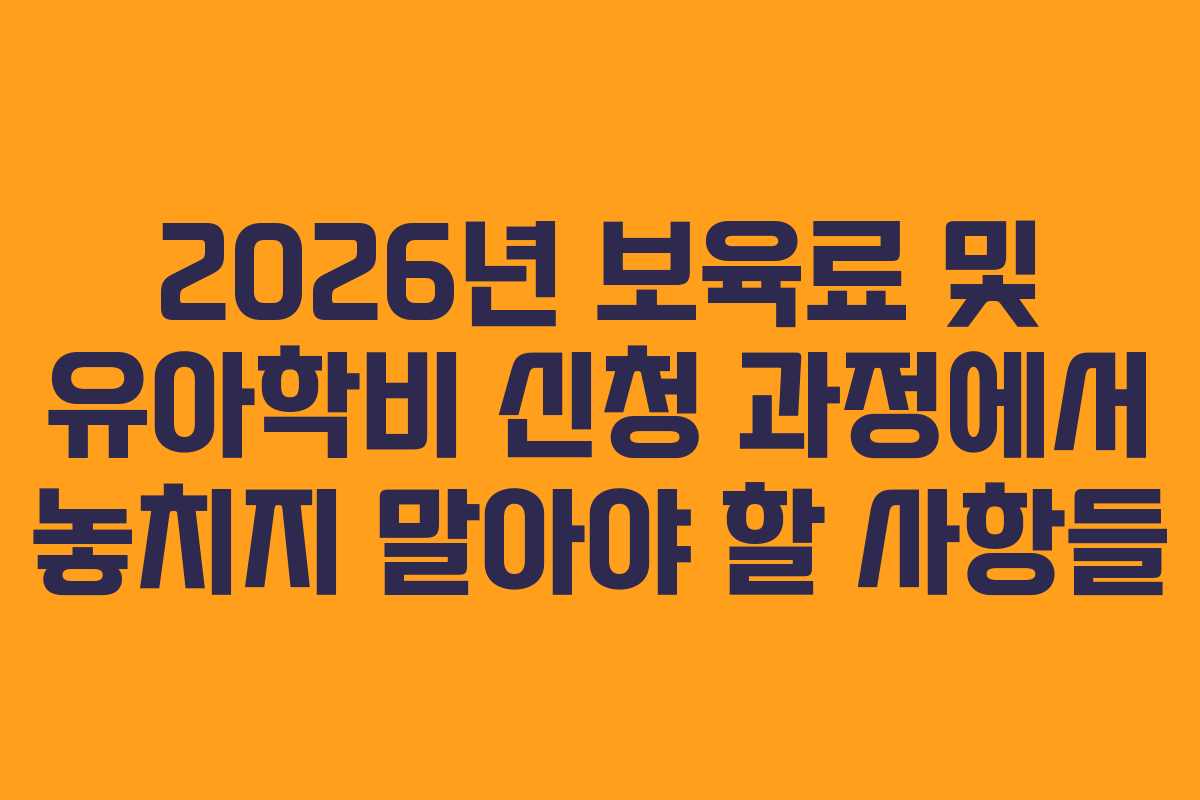 2026년 보육료 및 유아학비 신청 과정에서 놓치지 말아야 할 사항들
