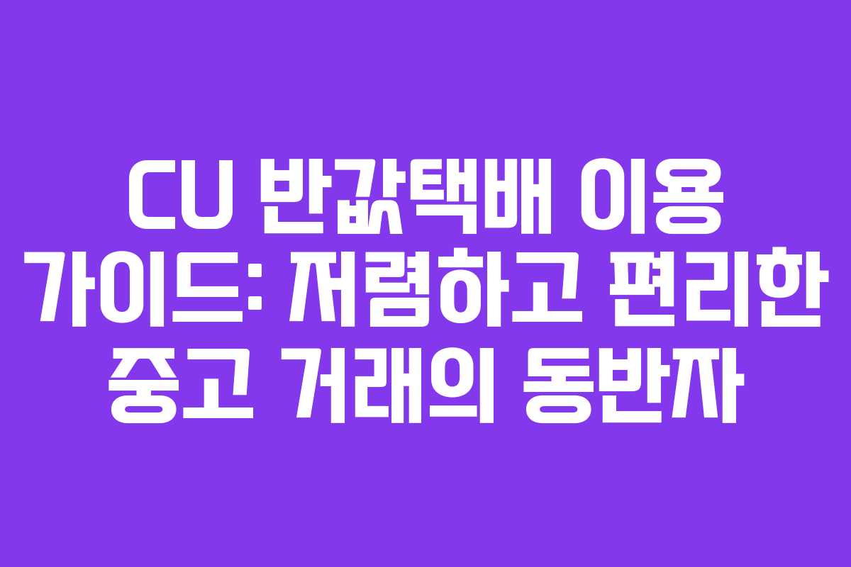 CU 반값택배 이용 가이드: 저렴하고 편리한 중고 거래의 동반자