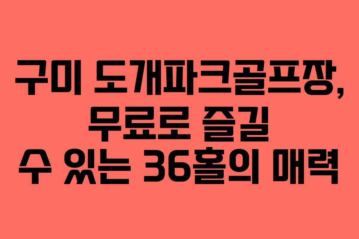 구미 도개파크골프장, 무료로 즐길 수 있는 36홀의 매력