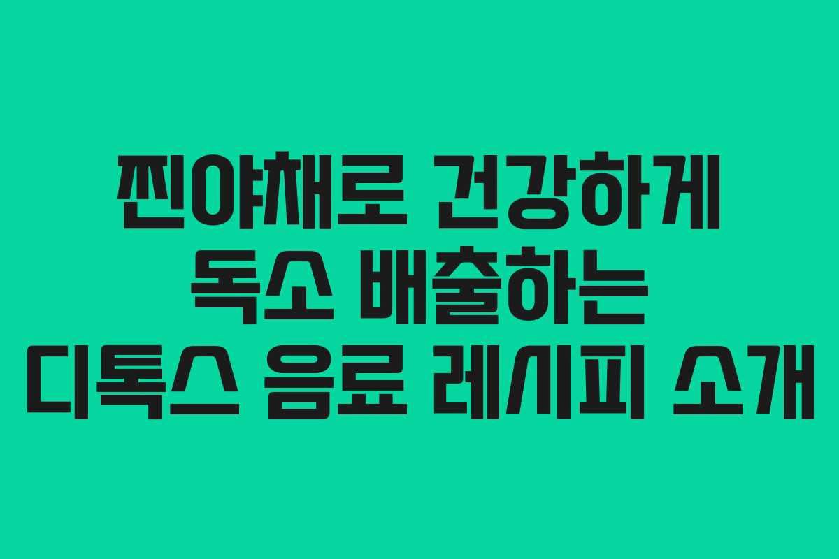 찐야채로 건강하게 독소 배출하는 디톡스 음료 레시피 소개