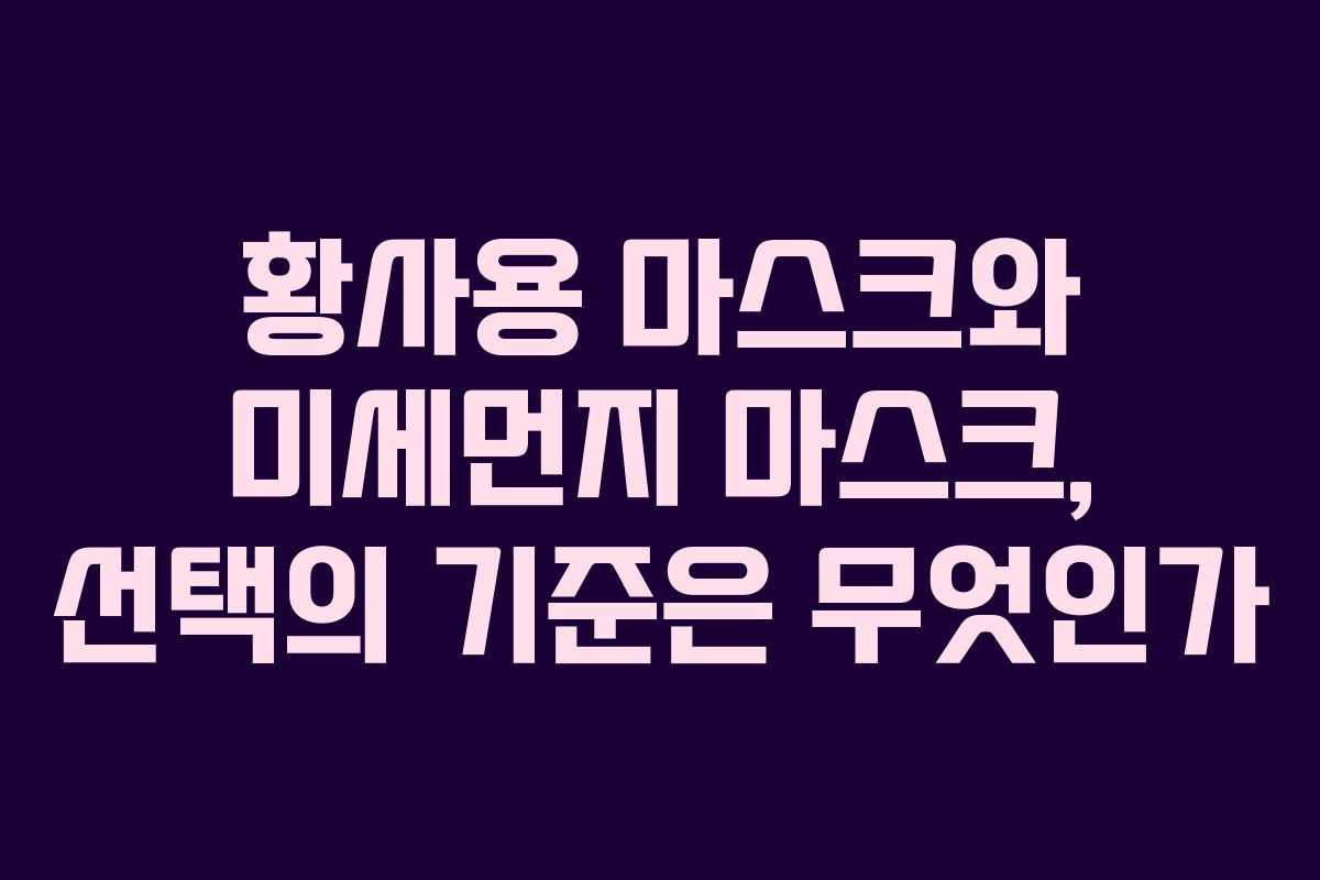 황사용 마스크와 미세먼지 마스크, 선택의 기준은 무엇인가