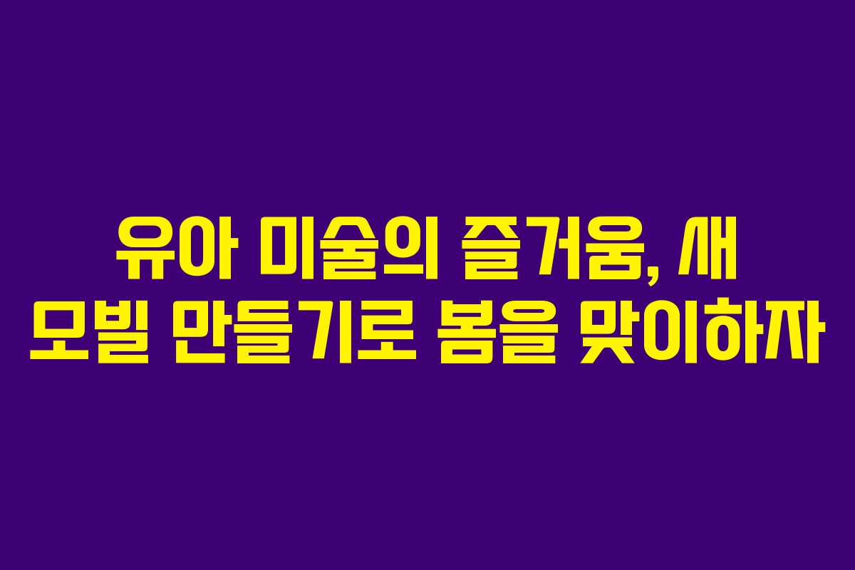유아 미술의 즐거움, 새 모빌 만들기로 봄을 맞이하자