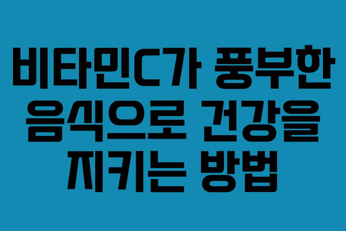 비타민C가 풍부한 음식으로 건강을 지키는 방법