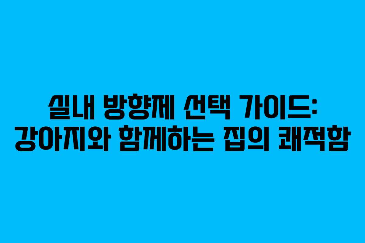 실내 방향제 선택 가이드: 강아지와 함께하는 집의 쾌적함