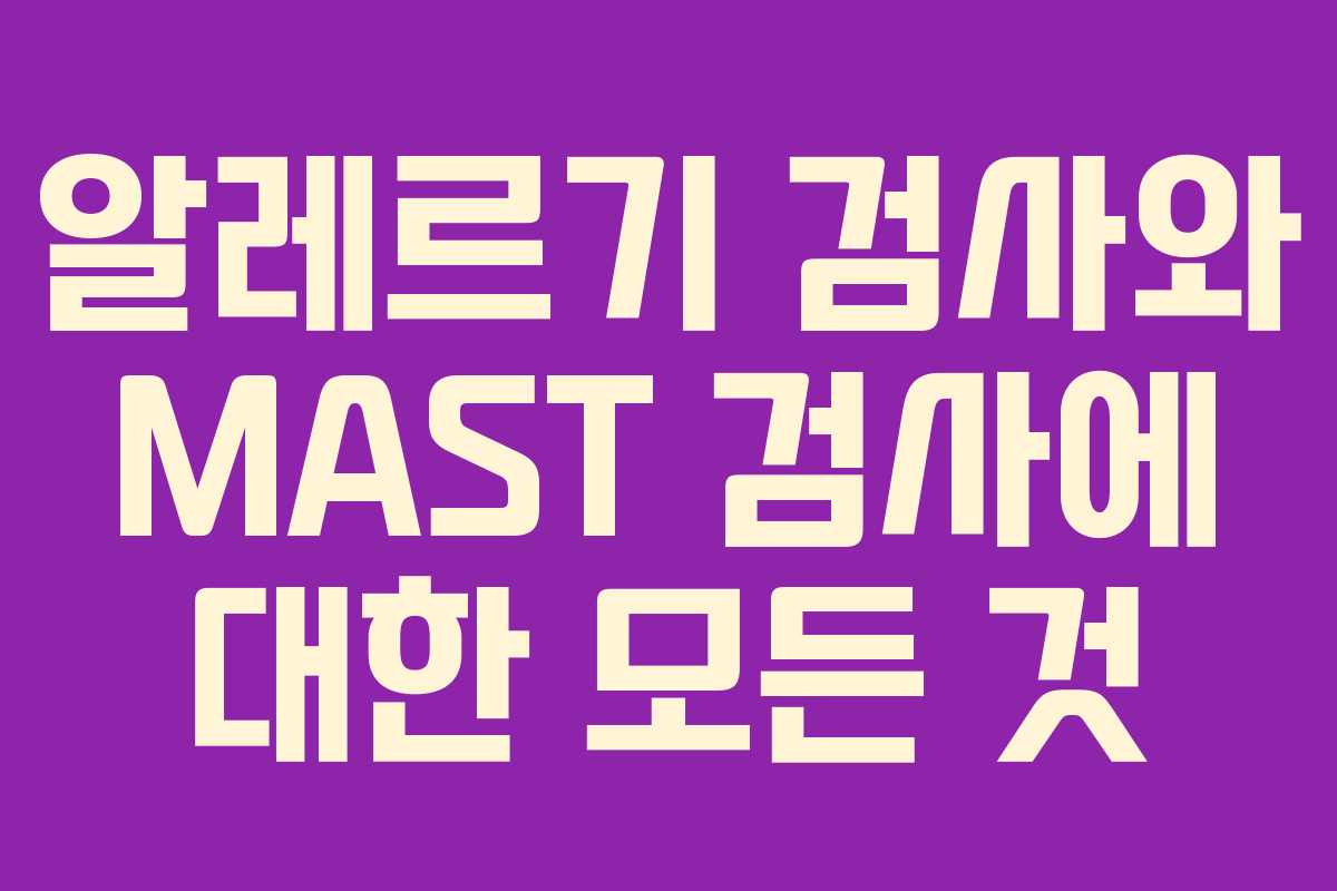 알레르기 검사와 MAST 검사에 대한 모든 것