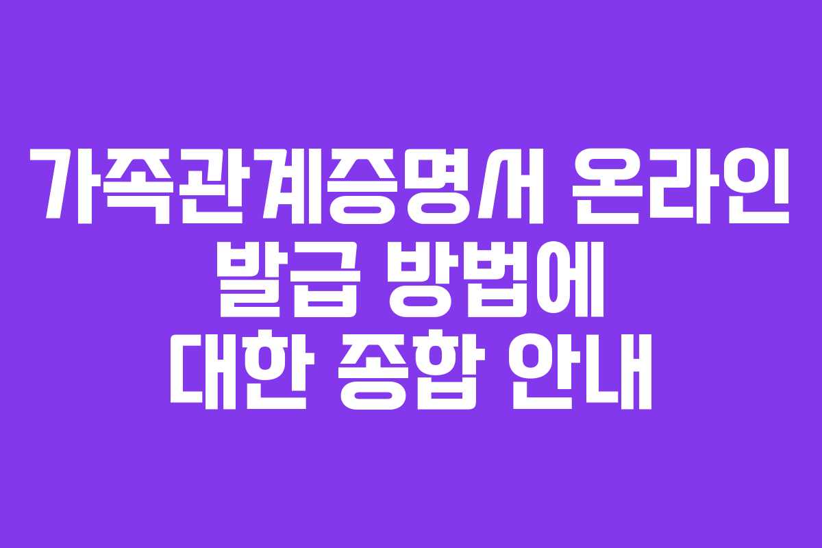 가족관계증명서 온라인 발급 방법에 대한 종합 안내