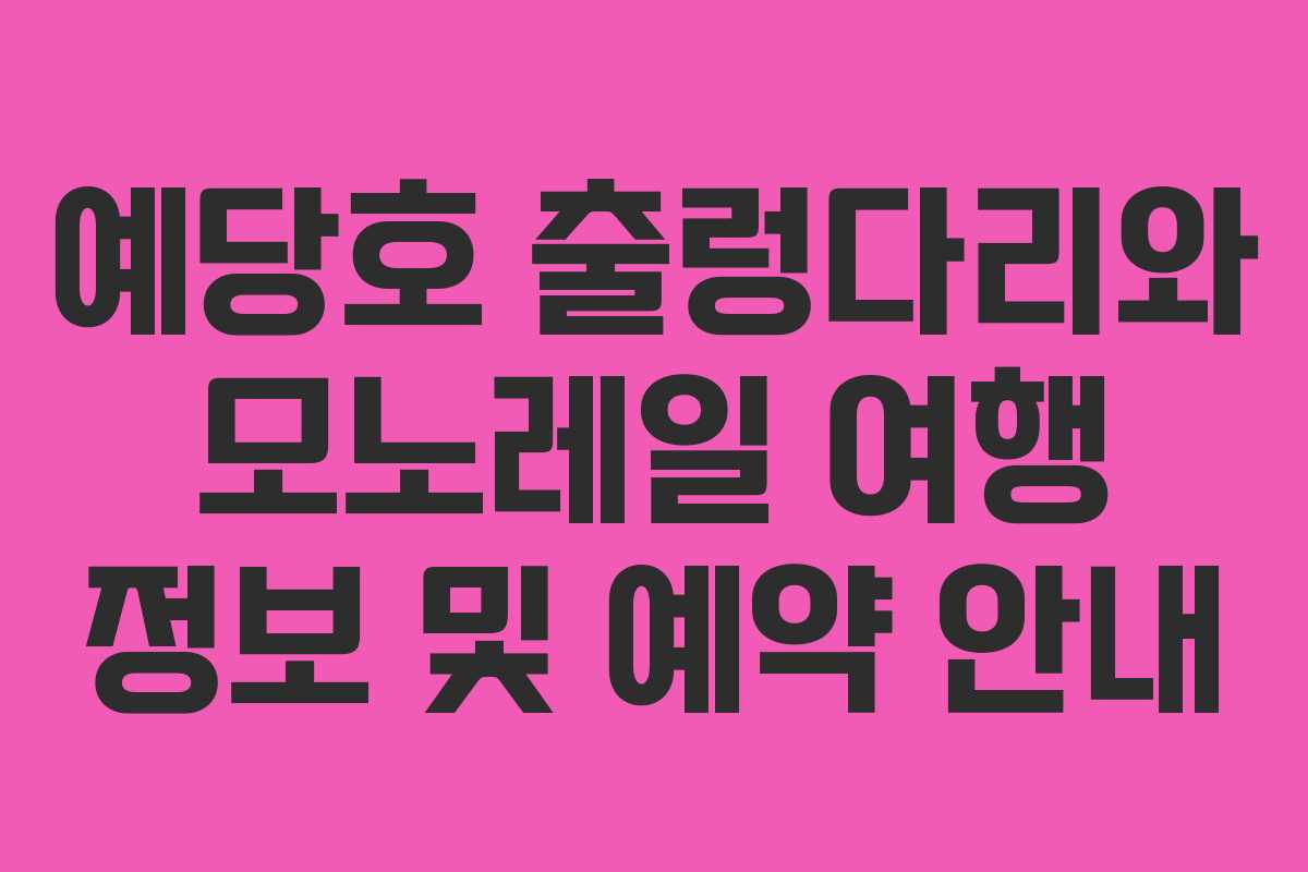 예당호 출렁다리와 모노레일 여행 정보 및 예약 안내