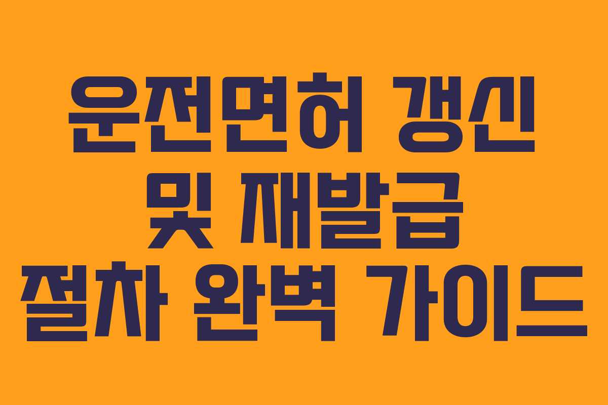 운전면허 갱신 및 재발급 절차 완벽 가이드