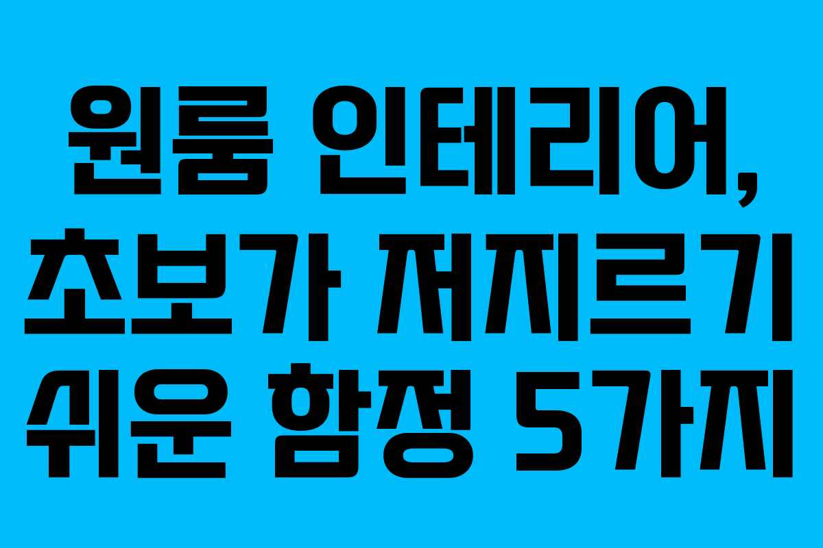 원룸 인테리어, 초보가 저지르기 쉬운 함정 5가지