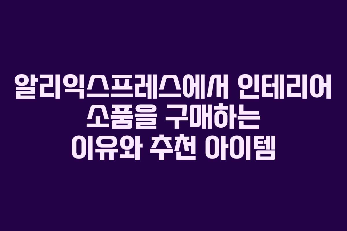 알리익스프레스에서 인테리어 소품을 구매하는 이유와 추천 아이템