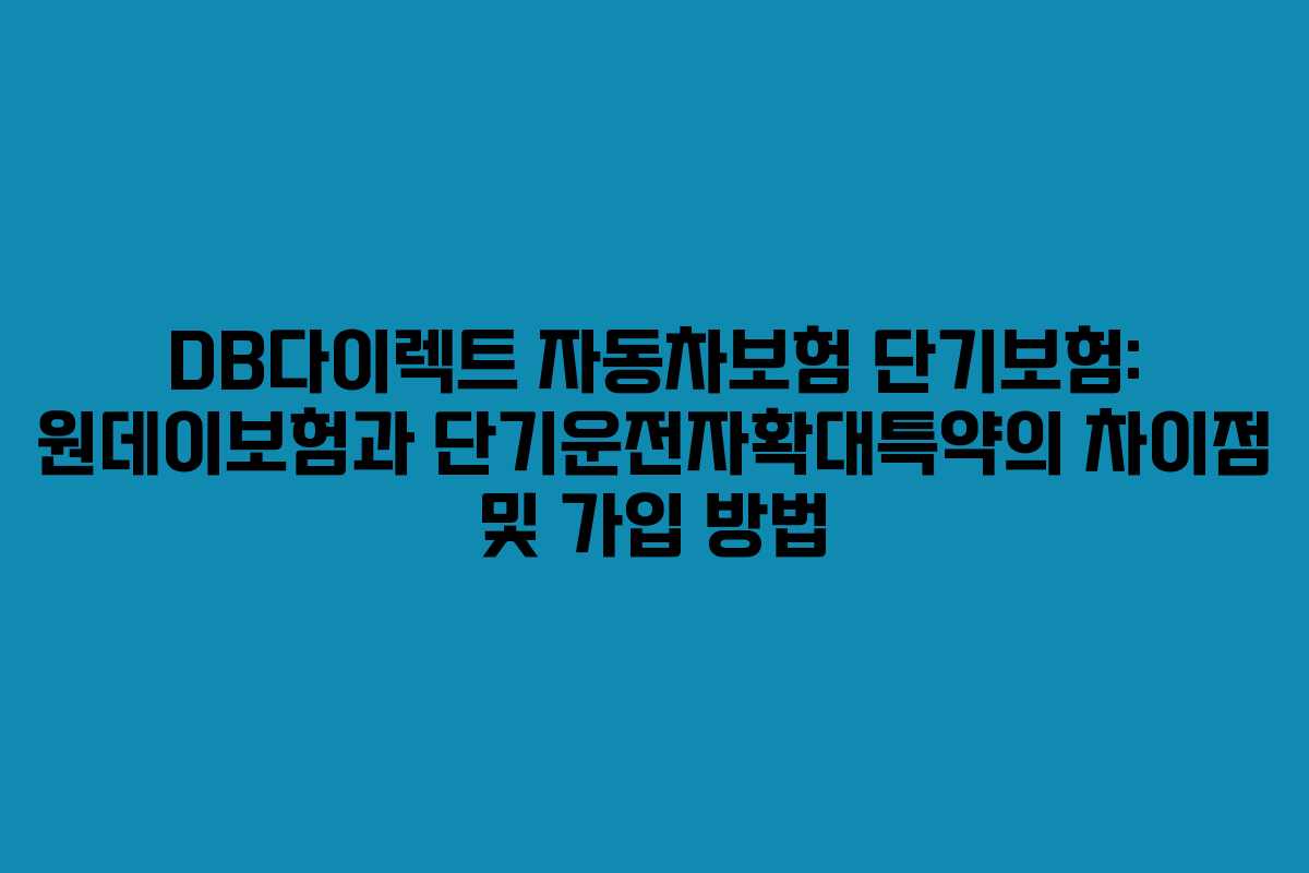 DB다이렉트 자동차보험 단기보험: 원데이보험과 단기운전자확대특약의 차이점 및 가입 방법