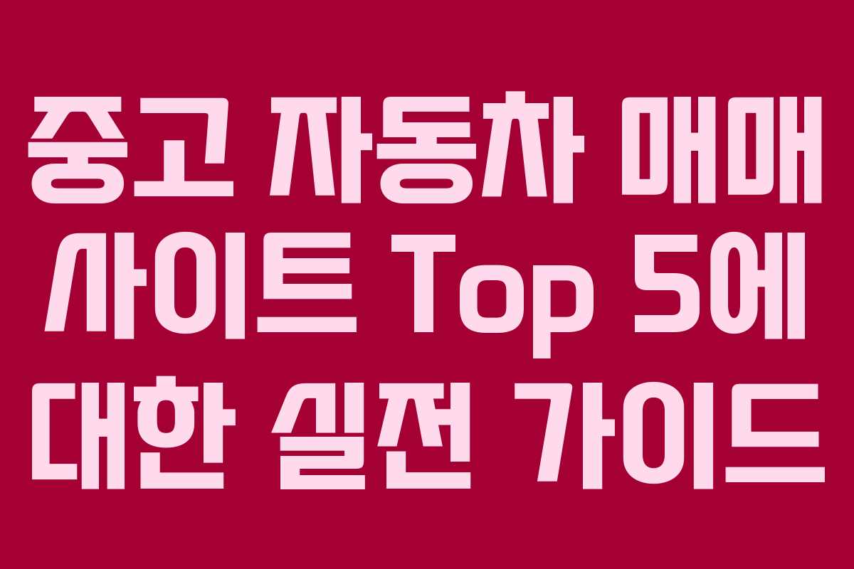 중고 자동차 매매 사이트 Top 5에 대한 실전 가이드