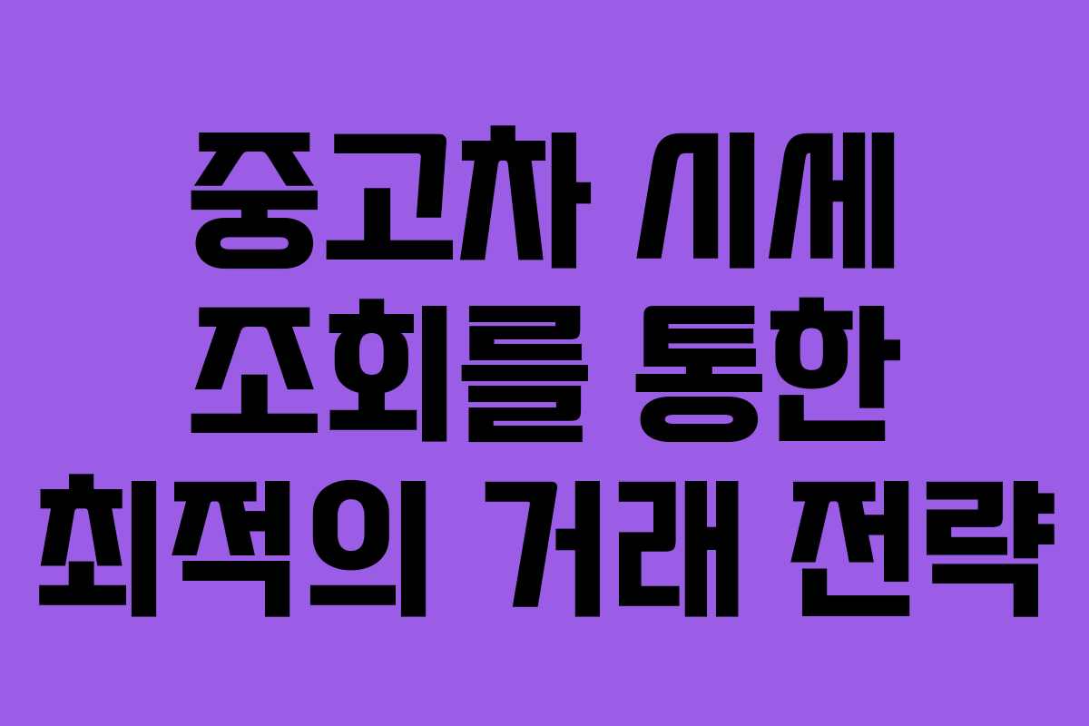 중고차 시세 조회를 통한 최적의 거래 전략
