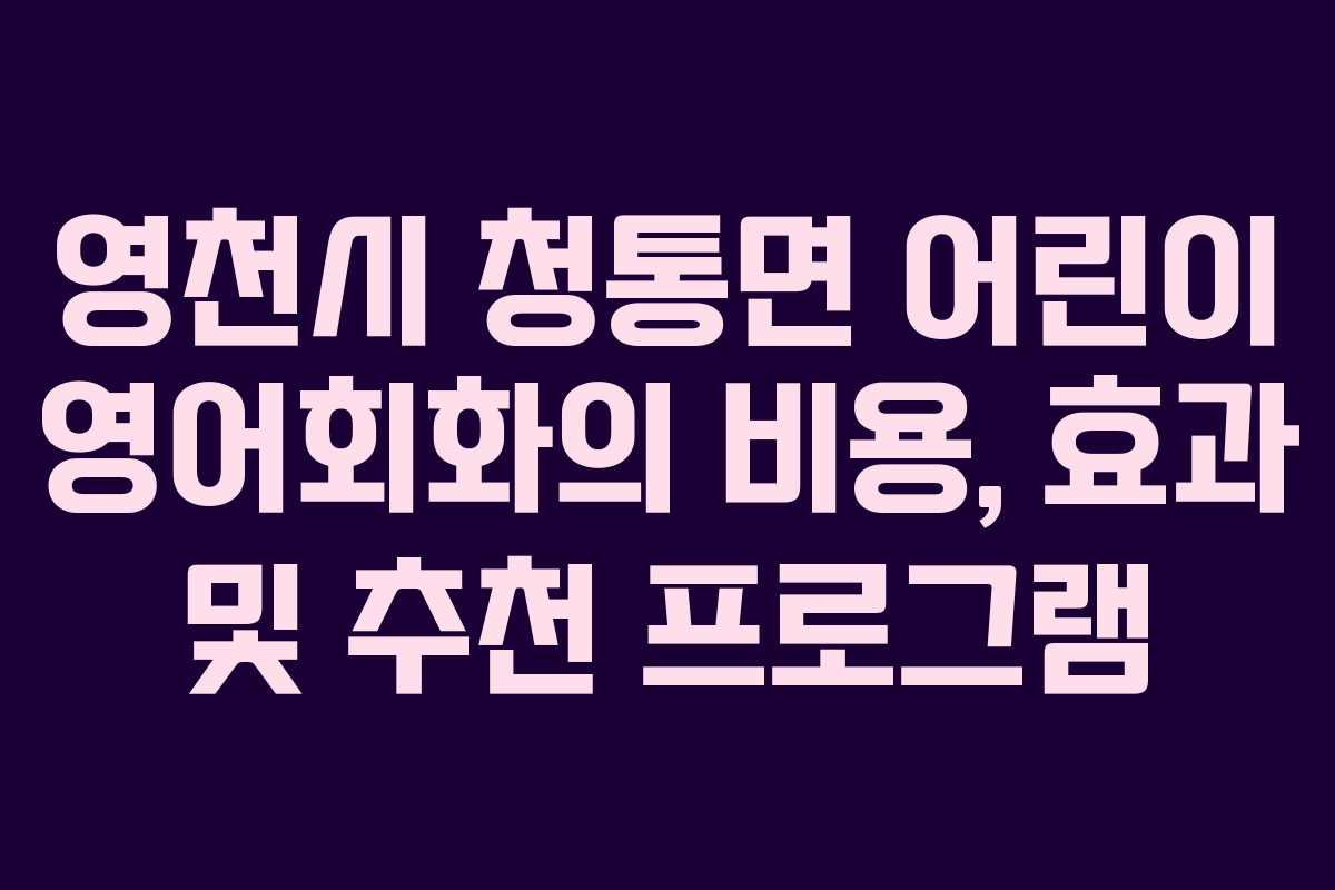 영천시 청통면 어린이 영어회화의 비용, 효과 및 추천 프로그램