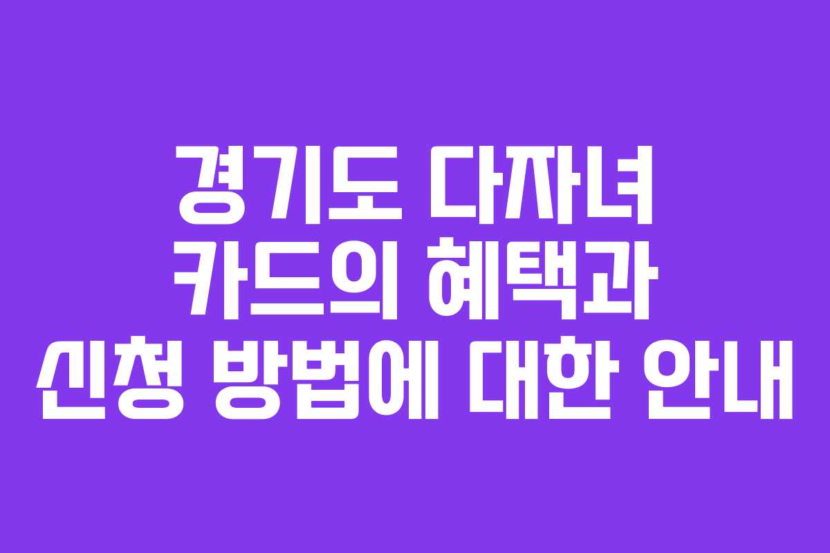 경기도 다자녀 카드의 혜택과 신청 방법에 대한 안내