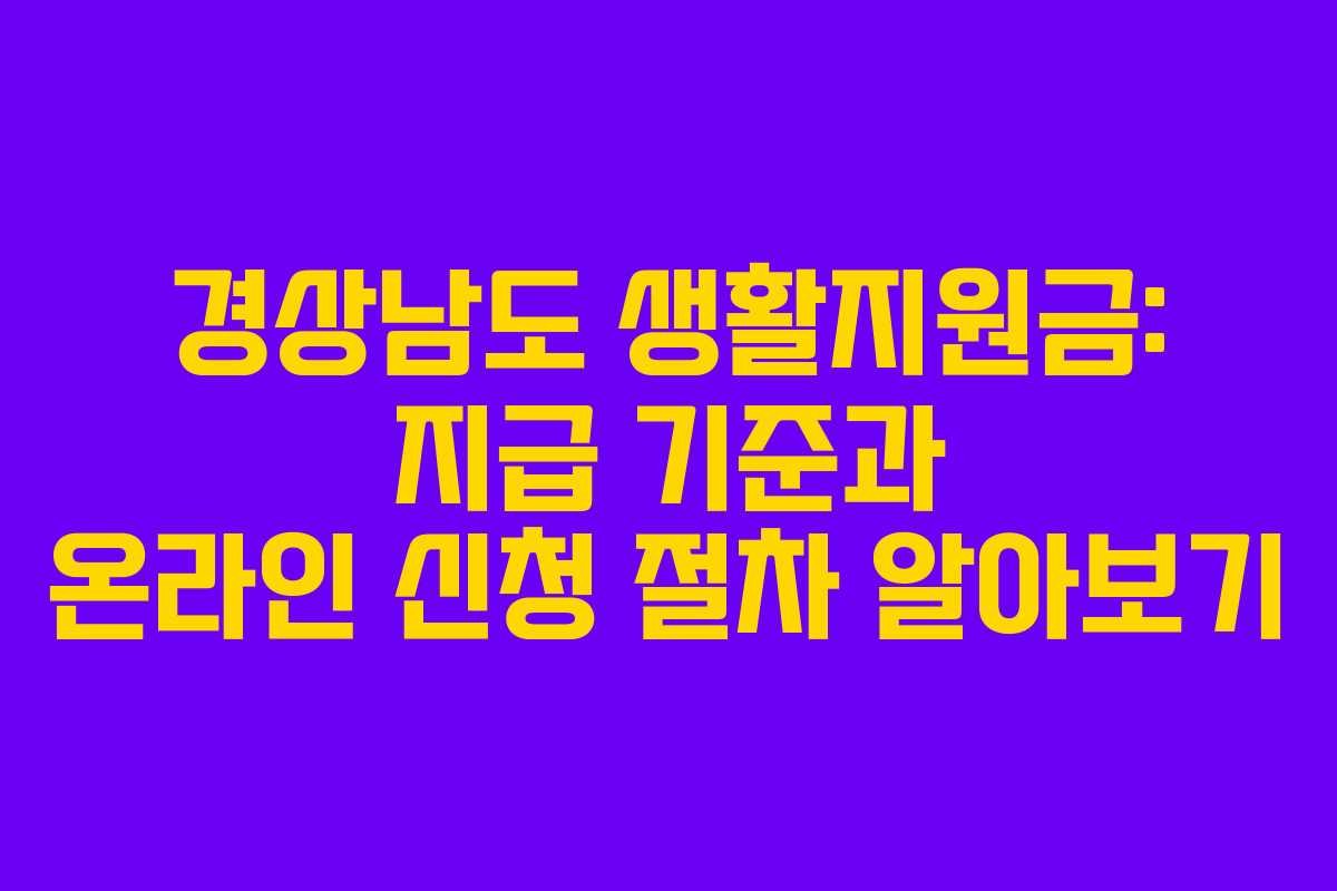 경상남도 생활지원금: 지급 기준과 온라인 신청 절차 알아보기
