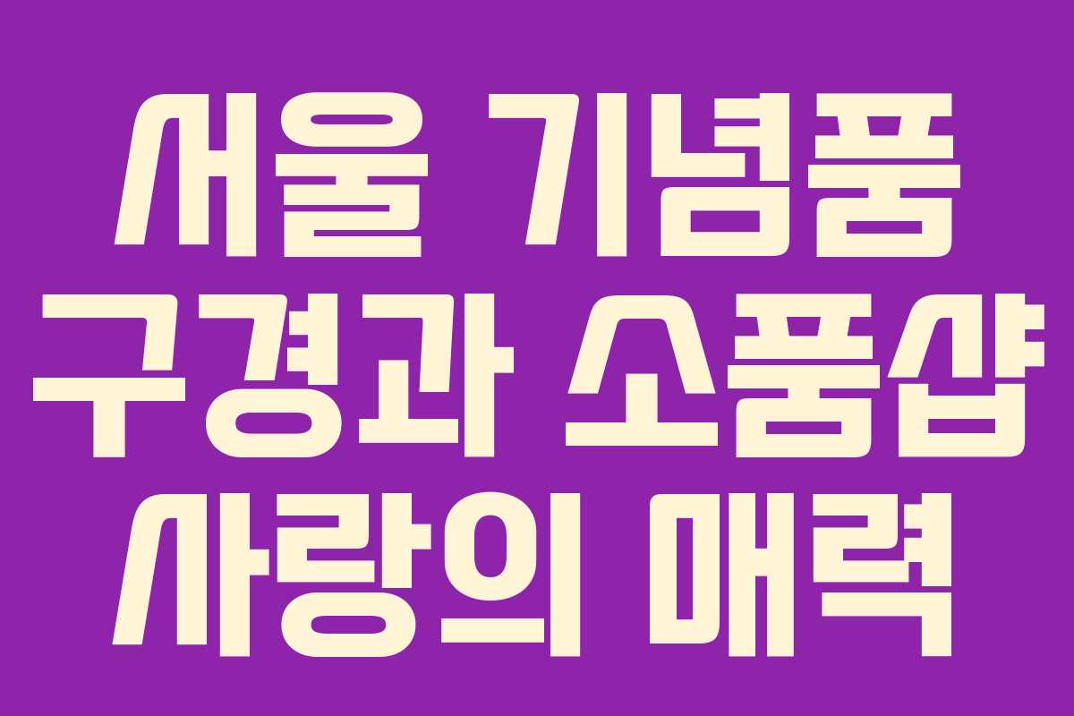 서울 기념품 구경과 소품샵 사랑의 매력