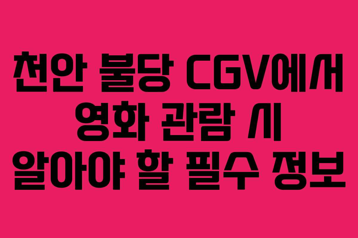 천안 불당 CGV에서 영화 관람 시 알아야 할 필수 정보