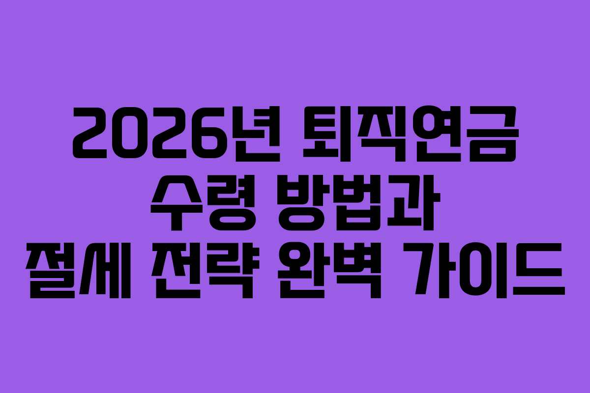 2026년 퇴직연금 수령 방법과 절세 전략 완벽 가이드