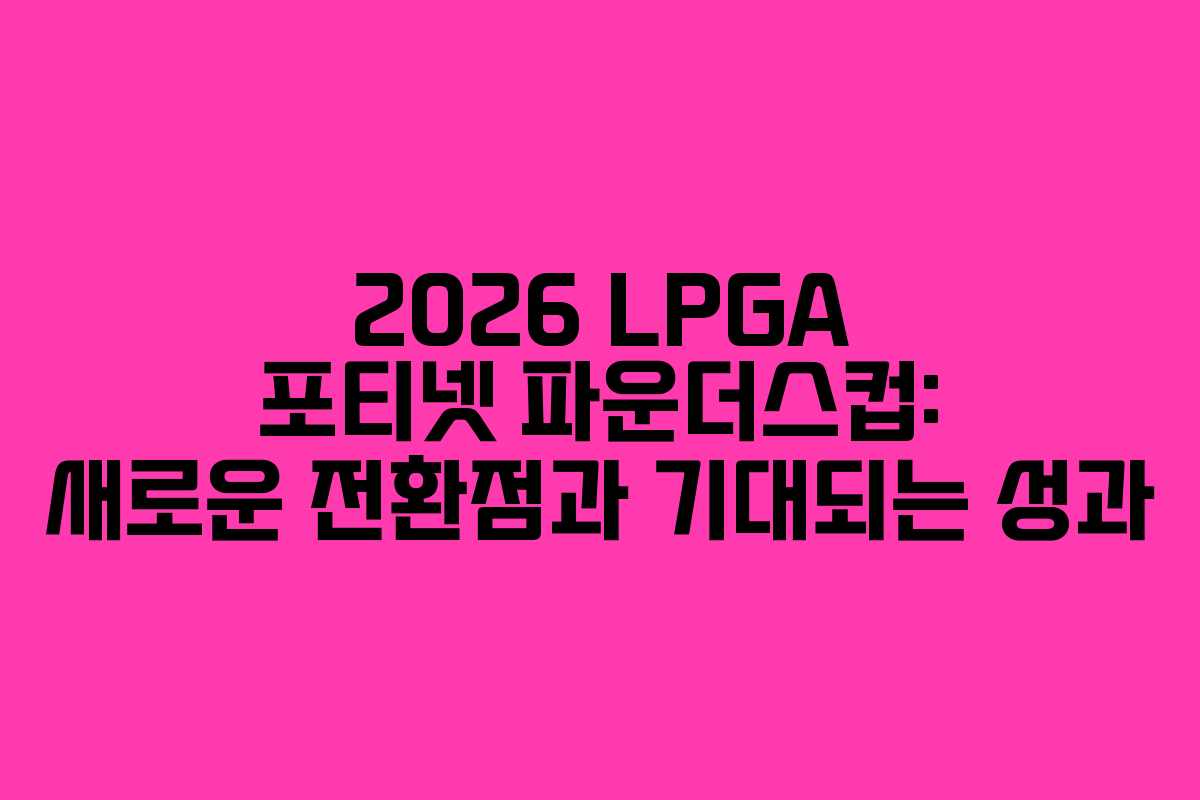 2026 LPGA 포티넷 파운더스컵: 새로운 전환점과 기대되는 성과