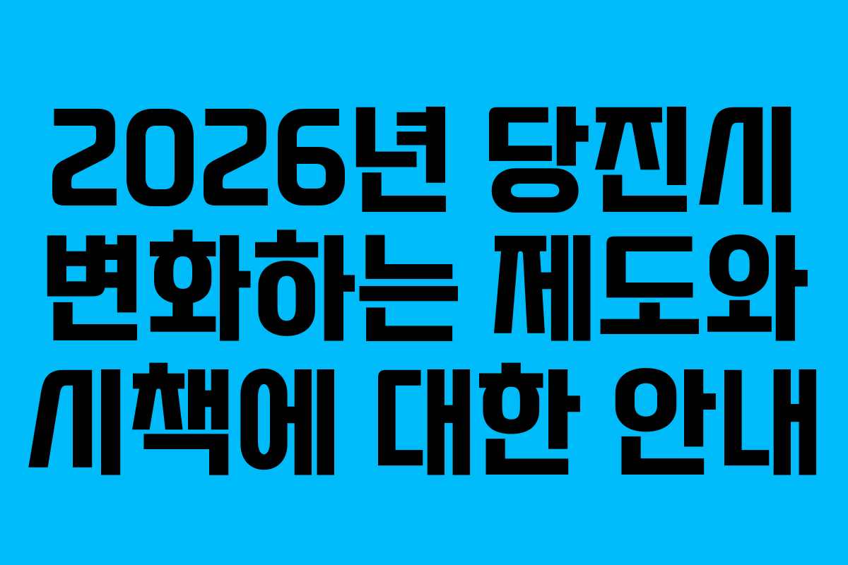 2026년 당진시 변화하는 제도와 시책에 대한 안내