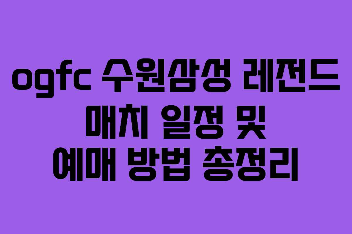 ogfc 수원삼성 레전드 매치 일정 및 예매 방법 총정리
