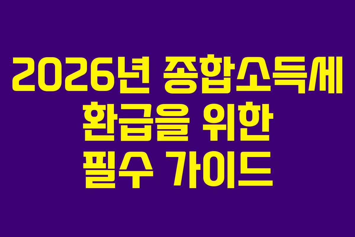 2026년 종합소득세 환급을 위한 필수 가이드