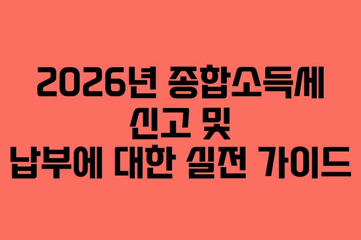 2026년 종합소득세 신고 및 납부에 대한 실전 가이드