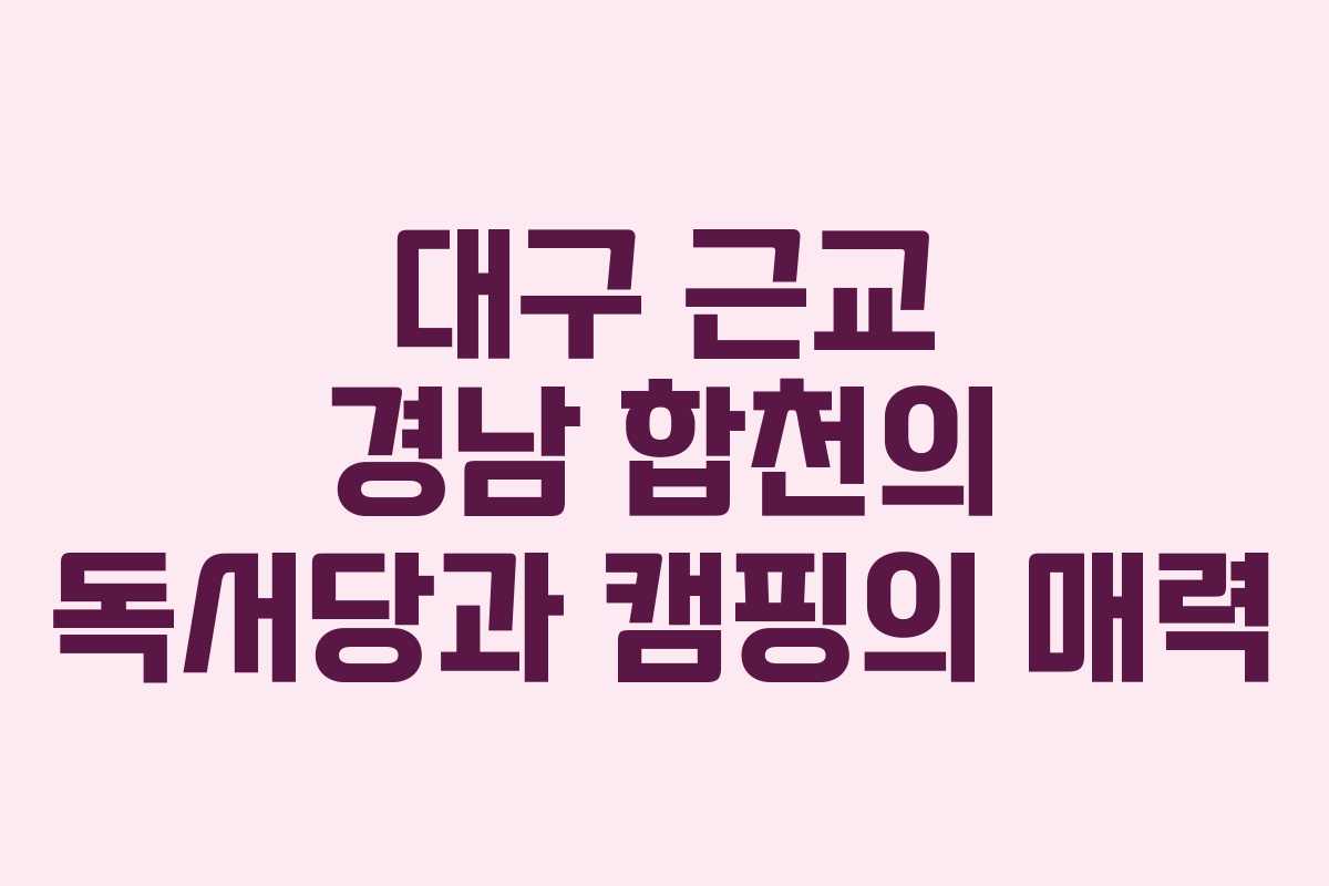 대구 근교 경남 합천의 독서당과 캠핑의 매력