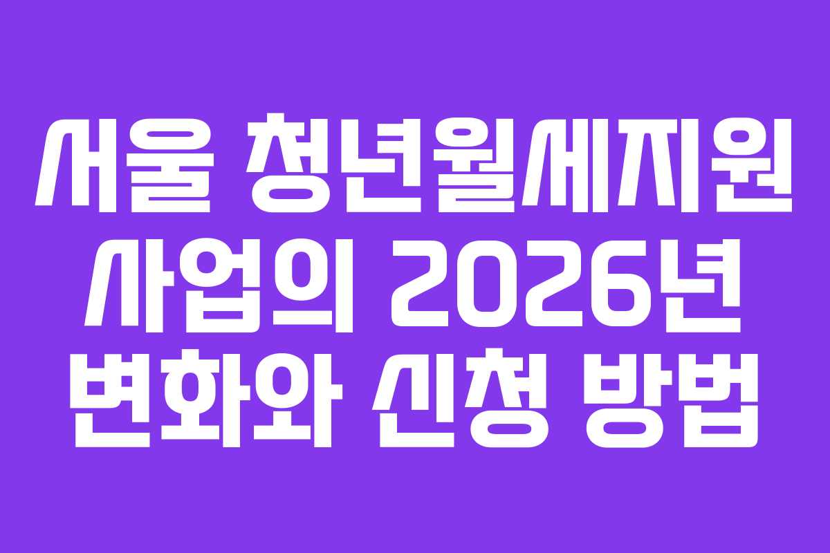 서울 청년월세지원 사업의 2026년 변화와 신청 방법