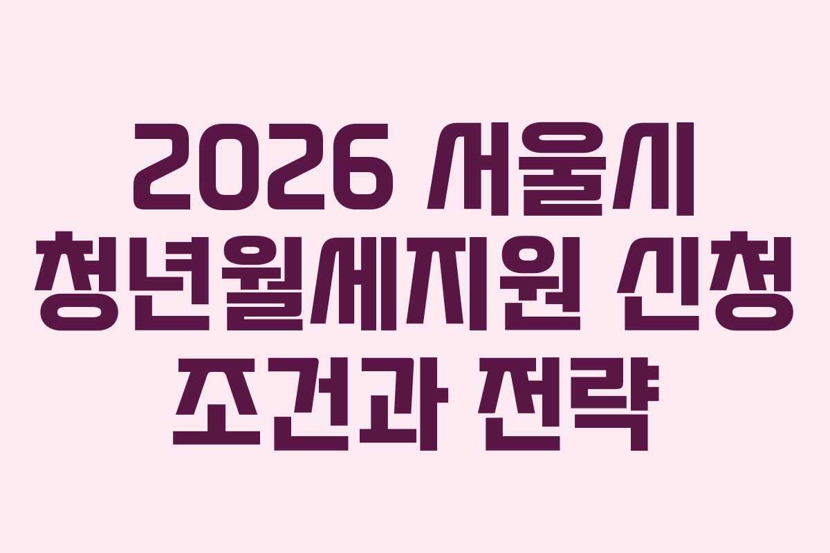 2026 서울시 청년월세지원 신청 조건과 전략