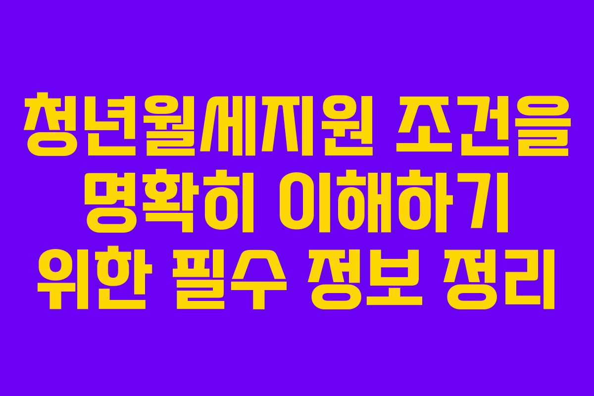 청년월세지원 조건을 명확히 이해하기 위한 필수 정보 정리