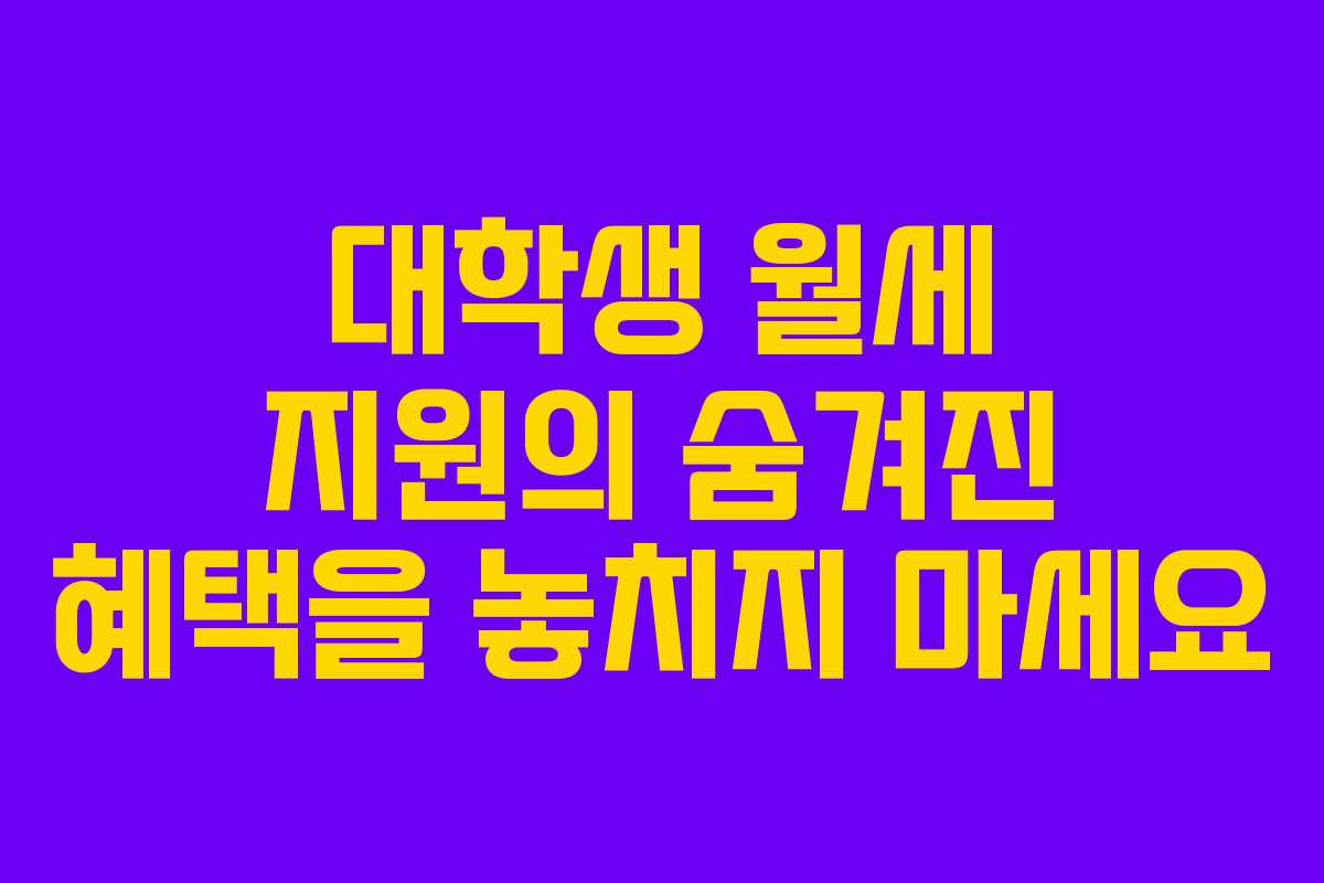 대학생 월세 지원의 숨겨진 혜택을 놓치지 마세요