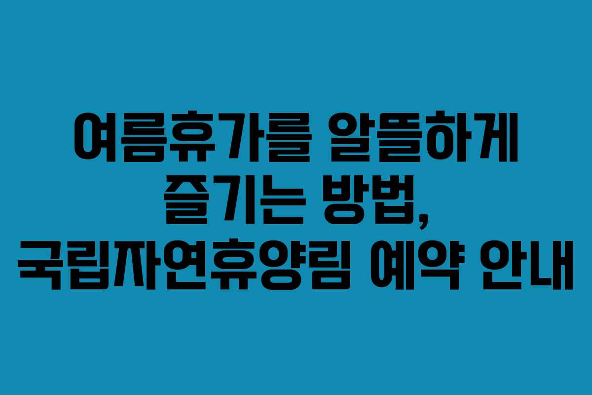 여름휴가를 알뜰하게 즐기는 방법, 국립자연휴양림 예약 안내