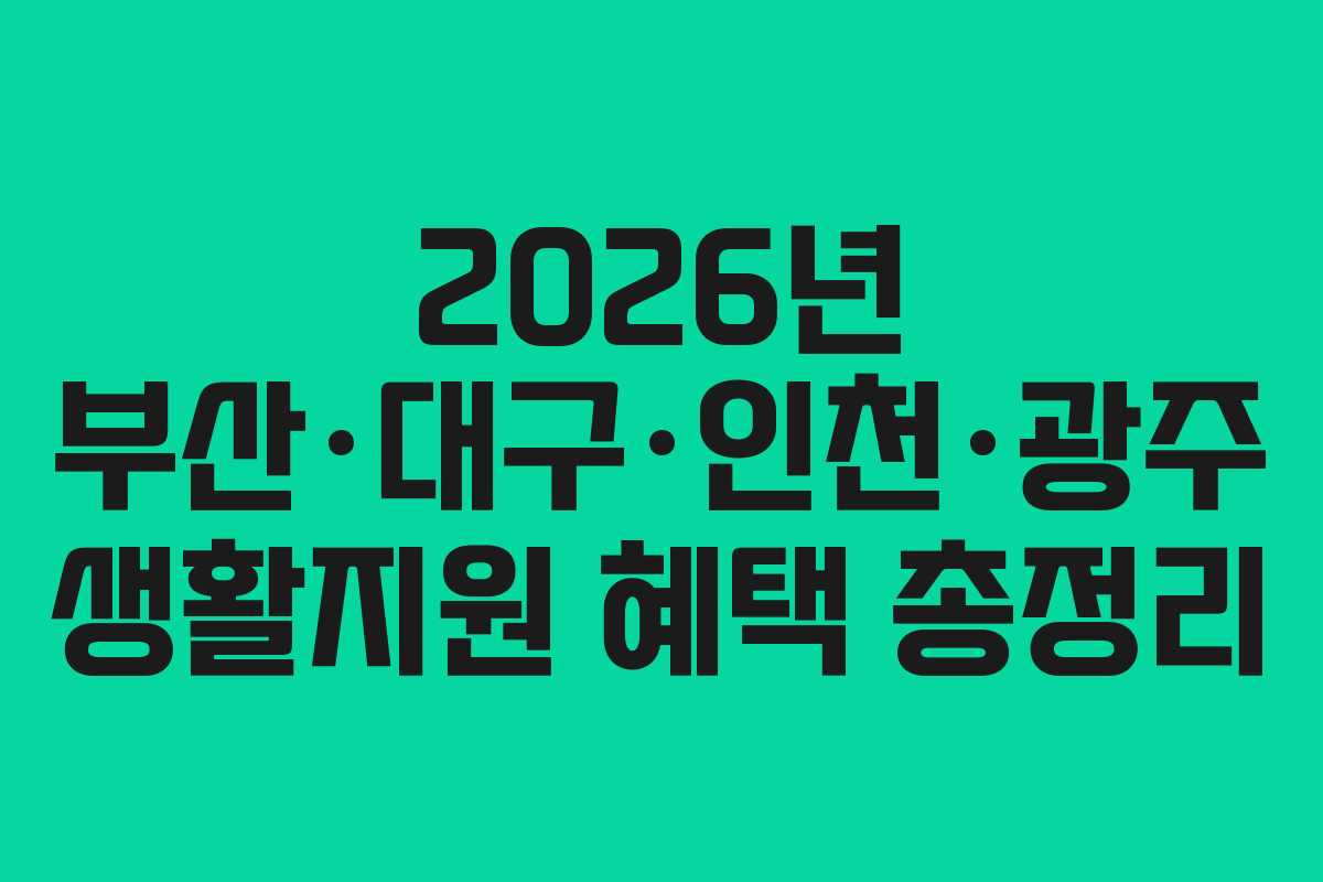 2026년 부산·대구·인천·광주 생활지원 혜택 총정리