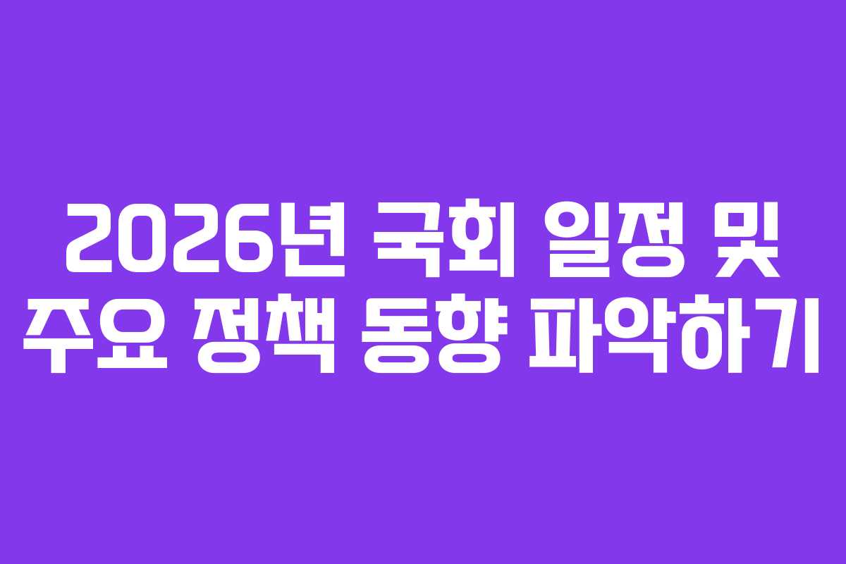 2026년 국회 일정 및 주요 정책 동향 파악하기