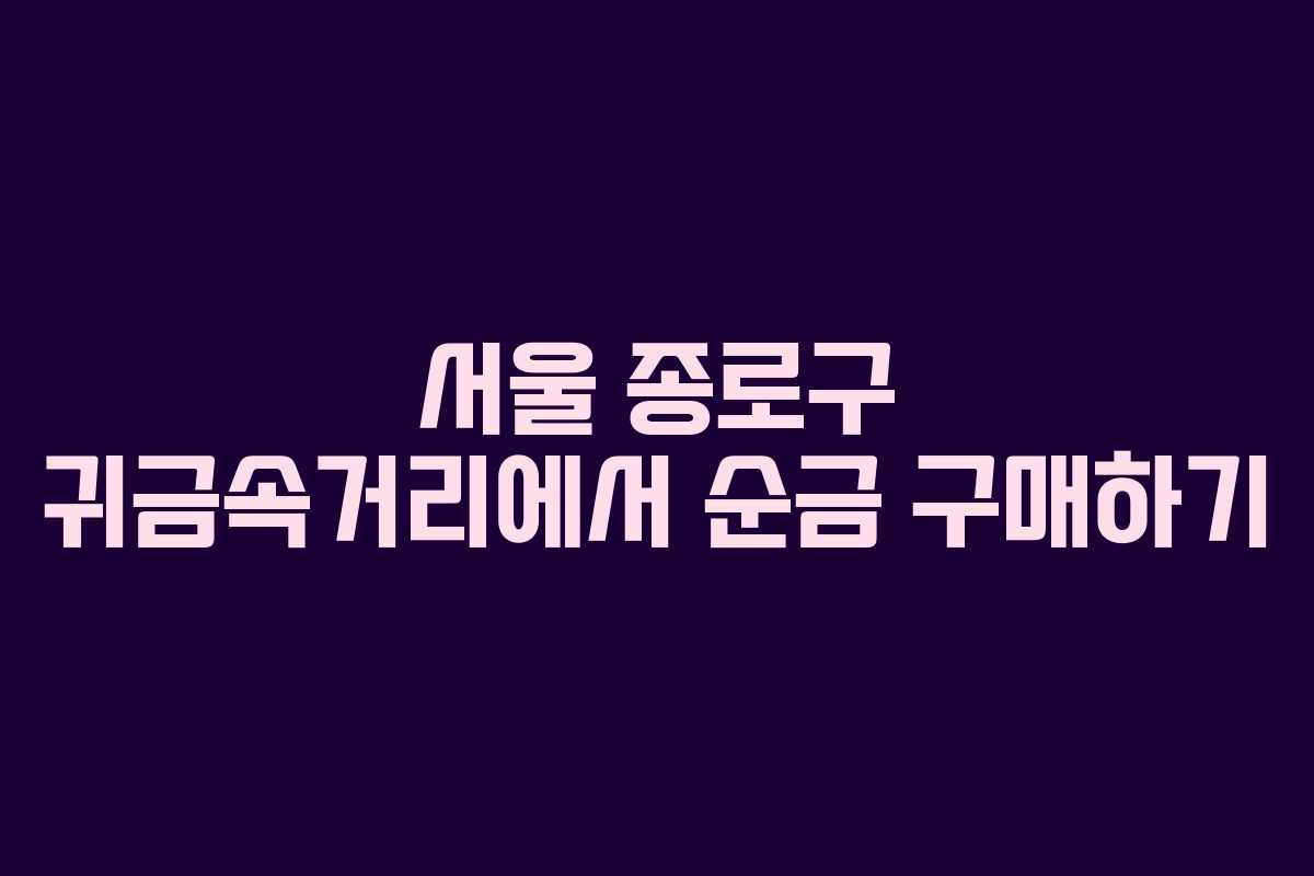 서울 종로구 귀금속거리에서 순금 구매하기