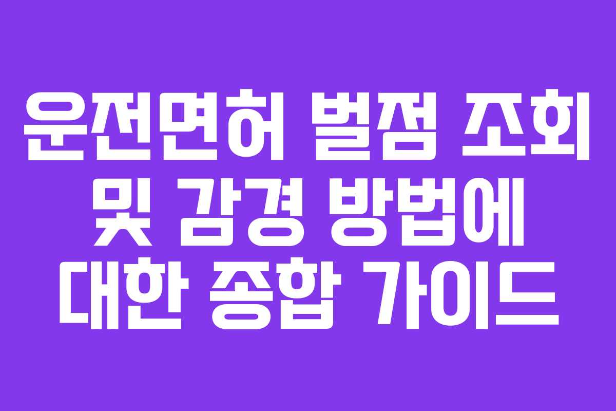 운전면허 벌점 조회 및 감경 방법에 대한 종합 가이드