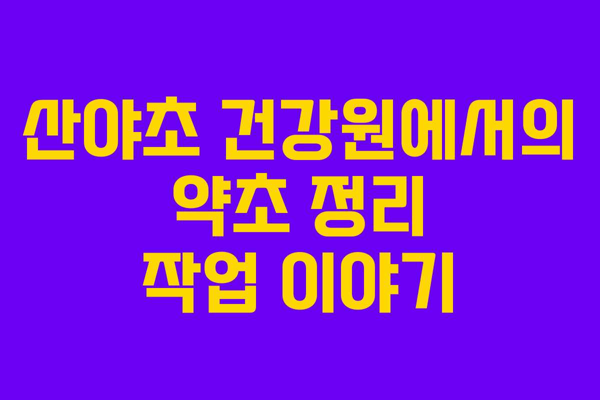 산야초 건강원에서의 약초 정리 작업 이야기
