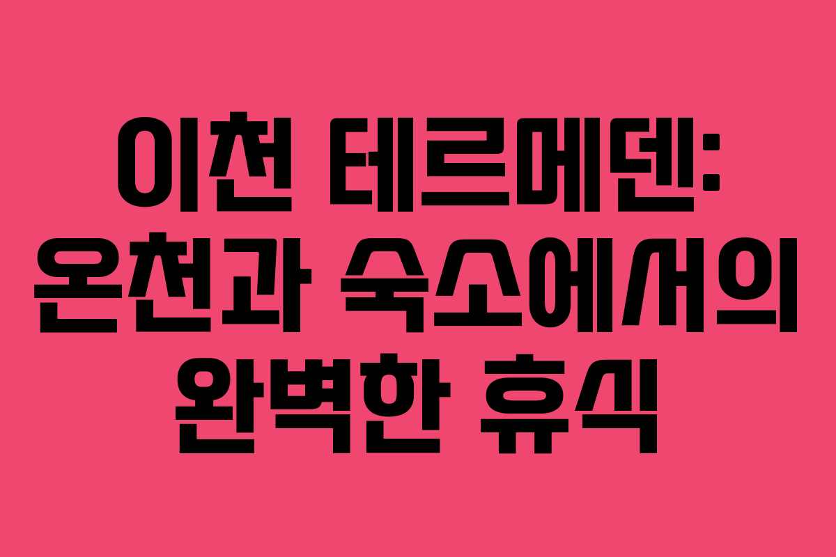 이천 테르메덴: 온천과 숙소에서의 완벽한 휴식