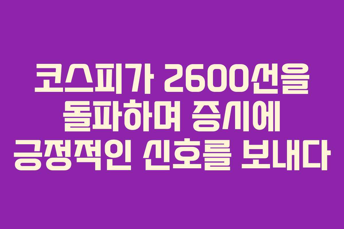 코스피가 2600선을 돌파하며 증시에 긍정적인 신호를 보내다
