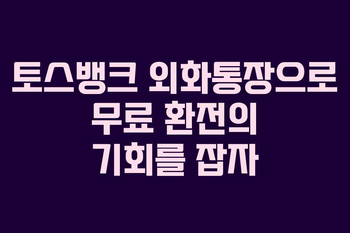 토스뱅크 외화통장으로 무료 환전의 기회를 잡자