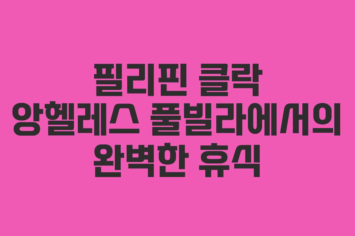 필리핀 클락 앙헬레스 풀빌라에서의 완벽한 휴식