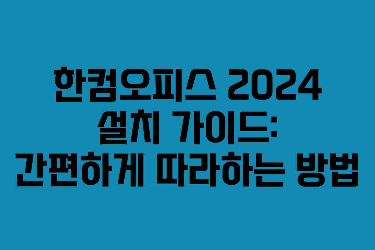 한컴오피스 2024 설치 가이드: 간편하게 따라하는 방법