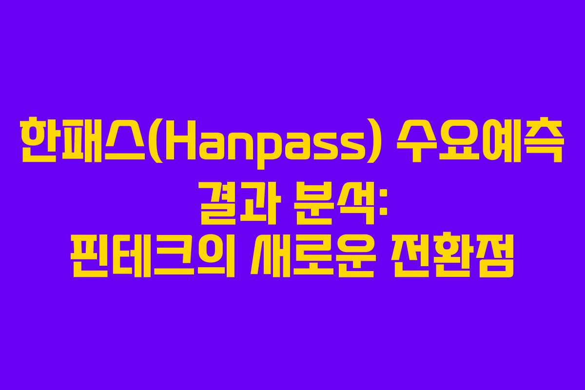 한패스(Hanpass) 수요예측 결과 분석: 핀테크의 새로운 전환점